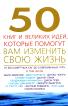 50 книг и великих идей, которые помогут вам изменить свою жизнь: От бессмертных саг до современных гуру, в том числе Аврелий М., Карнеги Д., Чопра Д., Ковей С., Далай-Лама и др. (пер. с англ. Зубкова С.)
